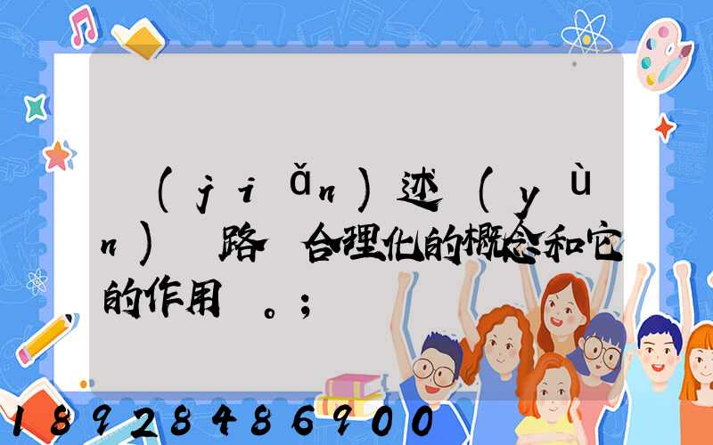 簡(jiǎn)述運(yùn)輸路線合理化的概念和它的作用。